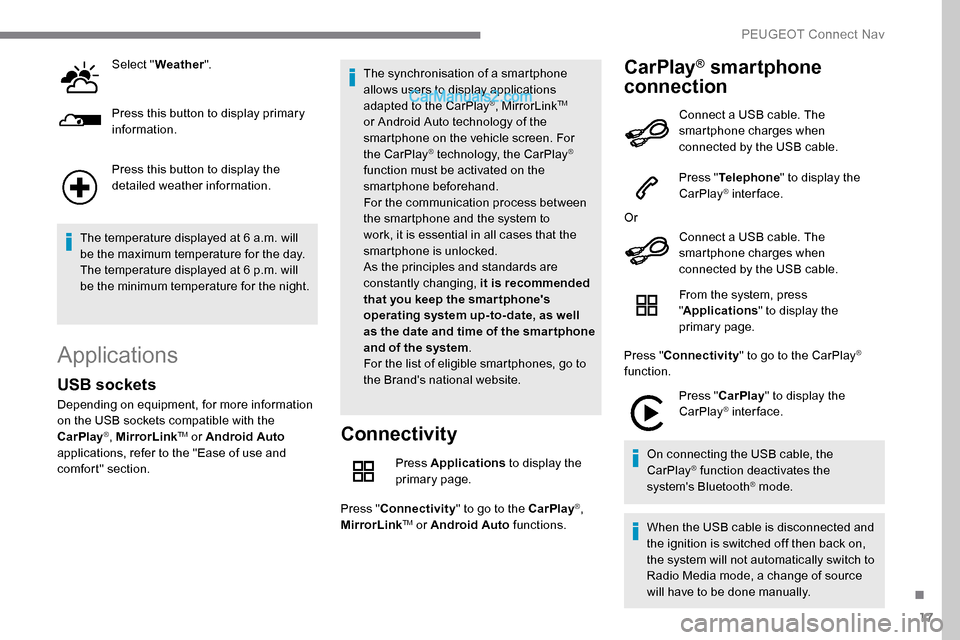Peugeot Expert 2019  Owners Manual 17
Select "Weather ".
Press this button to display primary 
information.
Press this button to display the 
detailed weather information.
The temperature displayed at 6 a.m. will 
be the maximum temper