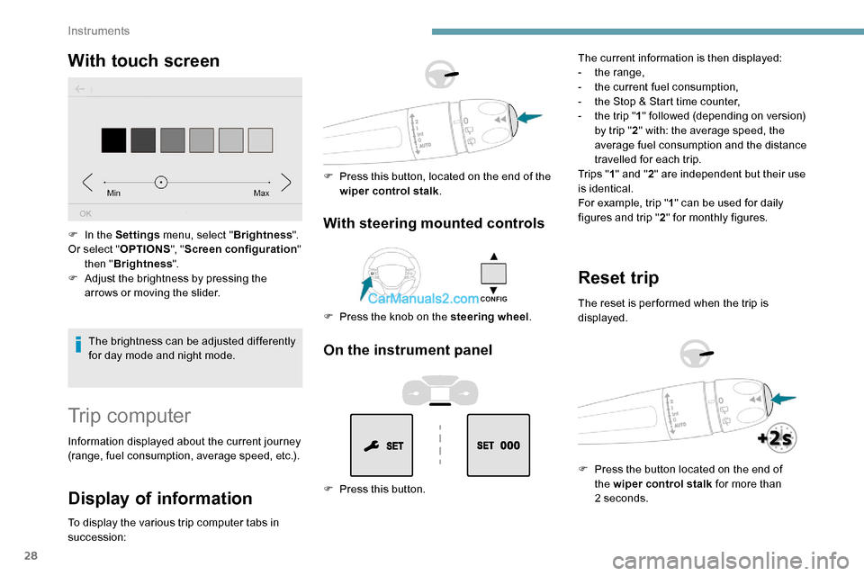 Peugeot Expert 2019  Owners Manual 28
With touch screen
The brightness can be adjusted differently 
for day mode and night mode.
F
 
I

n the Settings
 menu, select " Brightness".
Or select " OPTIONS", "Screen configuration " 
then " B