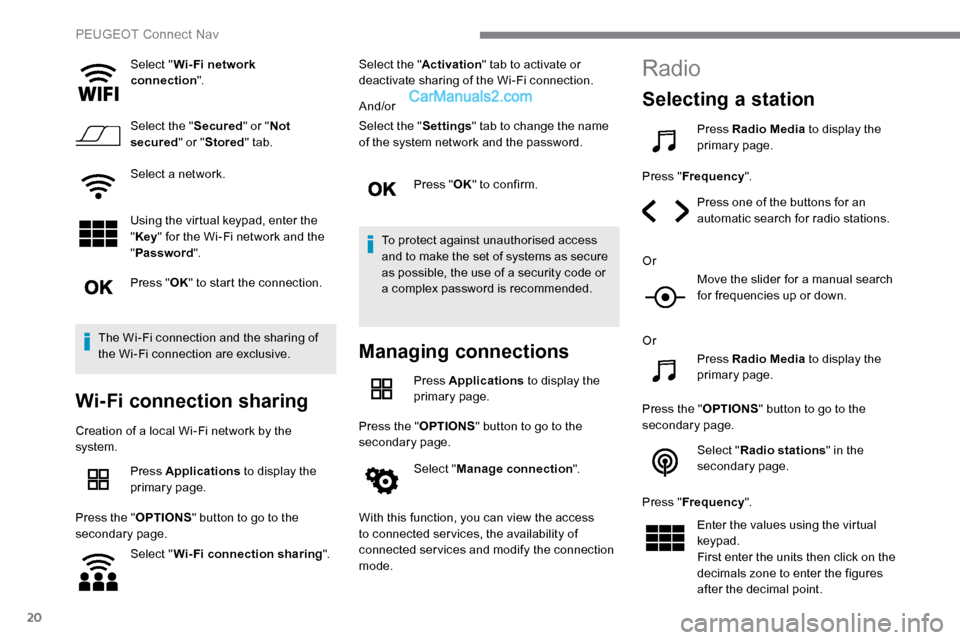 Peugeot Expert 2019  Owners Manual 20
Select "Wi- Fi network 
connection ".
Select the " Secured" or "Not 
secured " or "Stored " tab.
Select a network.
Using the virtual keypad, enter the 
" Key " for the Wi-Fi network and the 
" Pass
