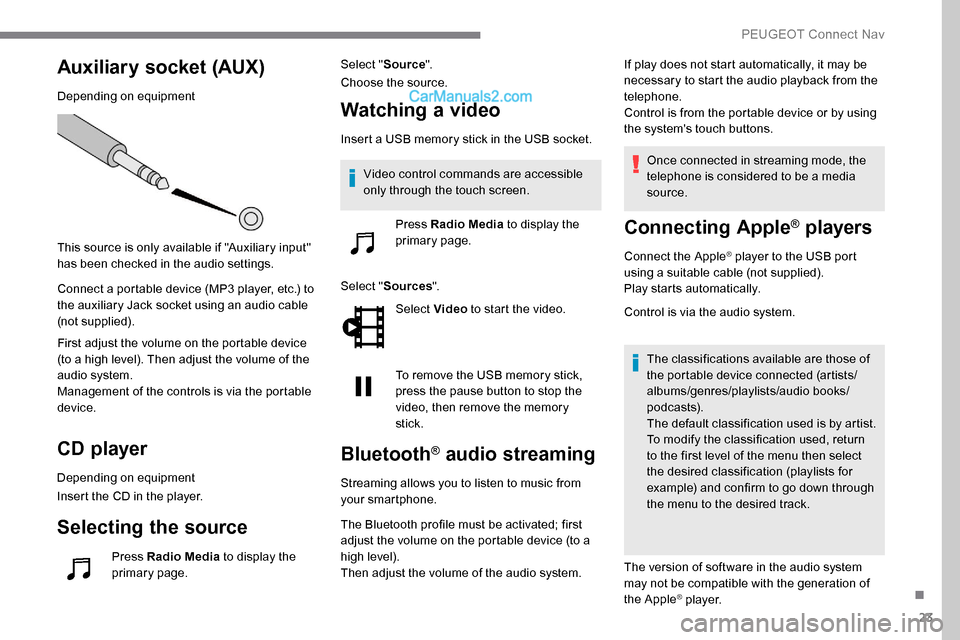 Peugeot Expert 2019  Owners Manual 23
Auxiliary socket (AUX)
Depending on equipment
This source is only available if "Auxiliary input" 
has been checked in the audio settings.
Connect a portable device (MP3 player, etc.) to 
the auxili