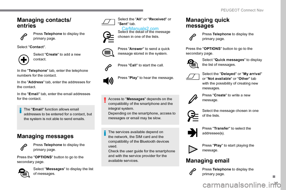 Peugeot Expert 2019  Owners Manual 27
Managing contacts/
entries
Press Telephone to display the 
primary page.
Select " Contact ".
Select " Create" to add a new 
contact.
In the " Telephone " tab, enter the telephone 
numbers for the c