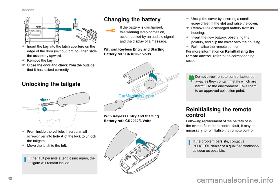 Peugeot Expert 2019  Owners Manual 40
Unlocking the tailgate
F Insert the key into the latch aperture on the edge of the door (without forcing), then slide 
the assembly upward.
F
 
R
 emove the key.
F
 
C
 lose the door and check from