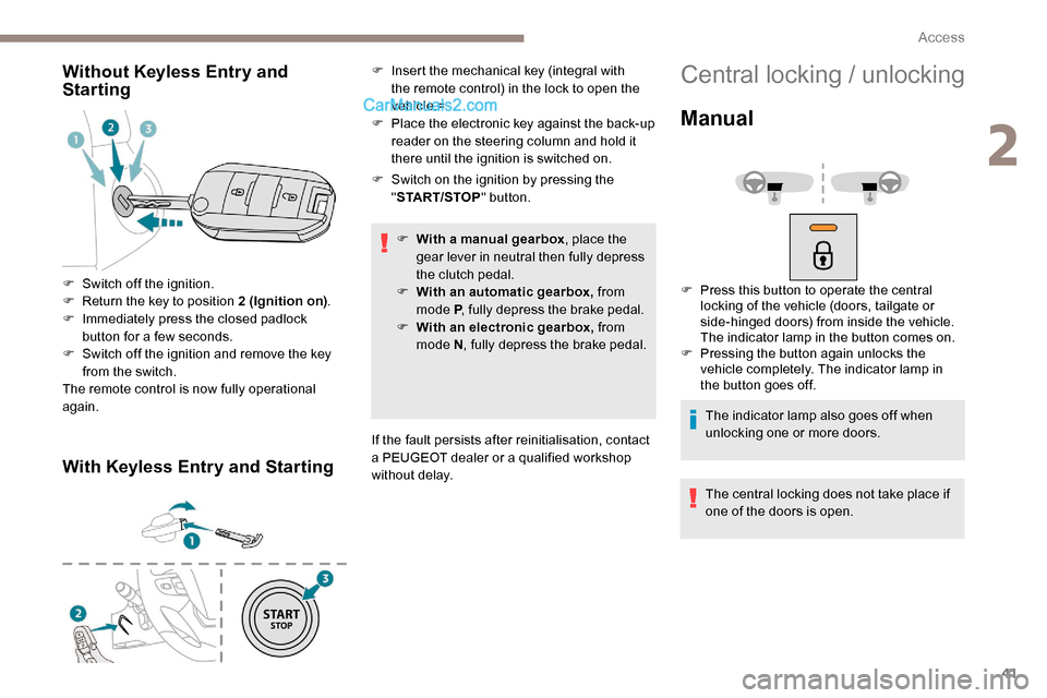 Peugeot Expert 2019  Owners Manual 41
Without Keyless Entry and 
Starting
With Keyless Entry and Starting
F Switch on the ignition by pressing the "START/STOP " button.
F
 
W
 ith a manual gearbox , place the 
gear lever in neutral the