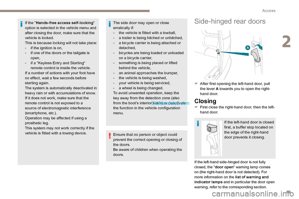 Peugeot Expert 2019 User Guide 49
If the "Hands-free access self-locking " 
option is selected in the vehicle menu and 
after closing the door, make sure that the 
vehicle is locked.
This is because locking will not take place:
-
 