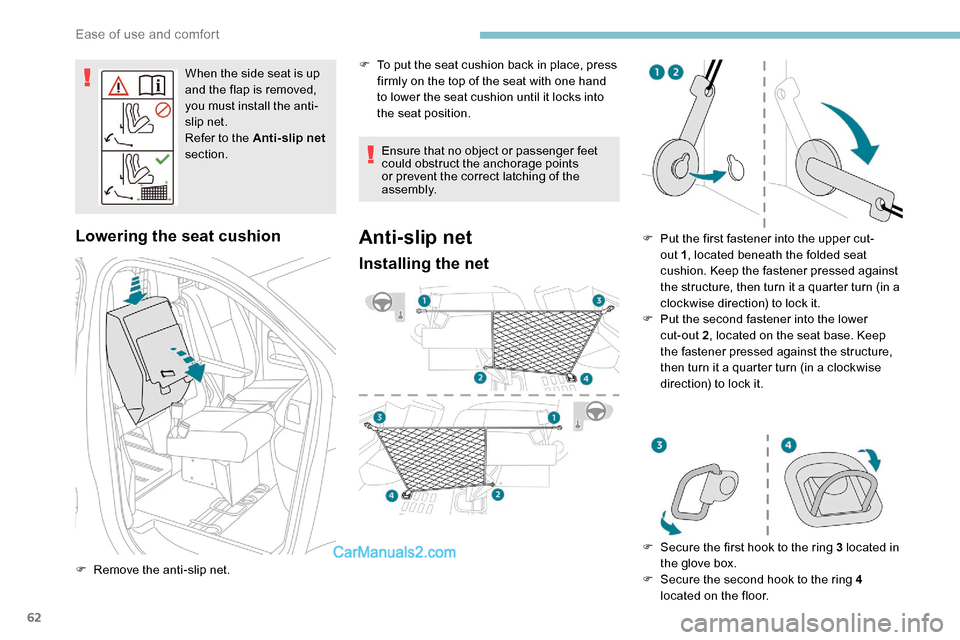 Peugeot Expert 2019  Owners Manual 62
When the side seat is up 
and the flap is removed, 
you must install the anti-
slip net.
Refer to the Anti-slip net 
section.
Lowering the seat cushion
F Remove the anti-slip net. Ensure that no ob