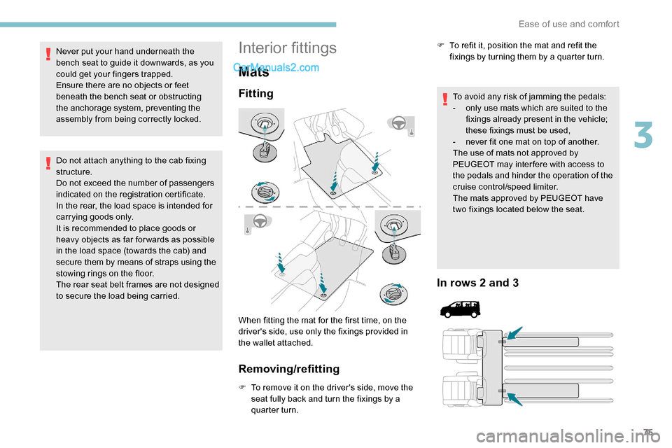 Peugeot Expert 2019  Owners Manual 75
Never put your hand underneath the 
bench seat to guide it downwards, as you 
could get your fingers trapped.
Ensure there are no objects or feet 
beneath the bench seat or obstructing 
the anchora