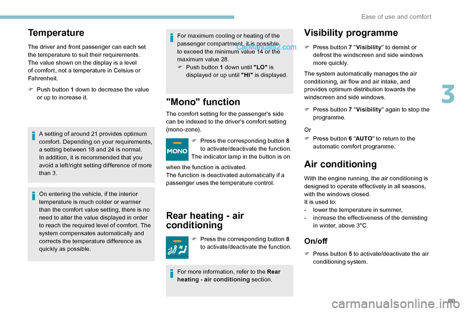 Peugeot Expert 2019  Owners Manual 89
Temperature
The driver and front passenger can each set 
the temperature to suit their requirements.
The value shown on the display is a level 
of comfort, not a temperature in Celsius or 
Fahrenhe