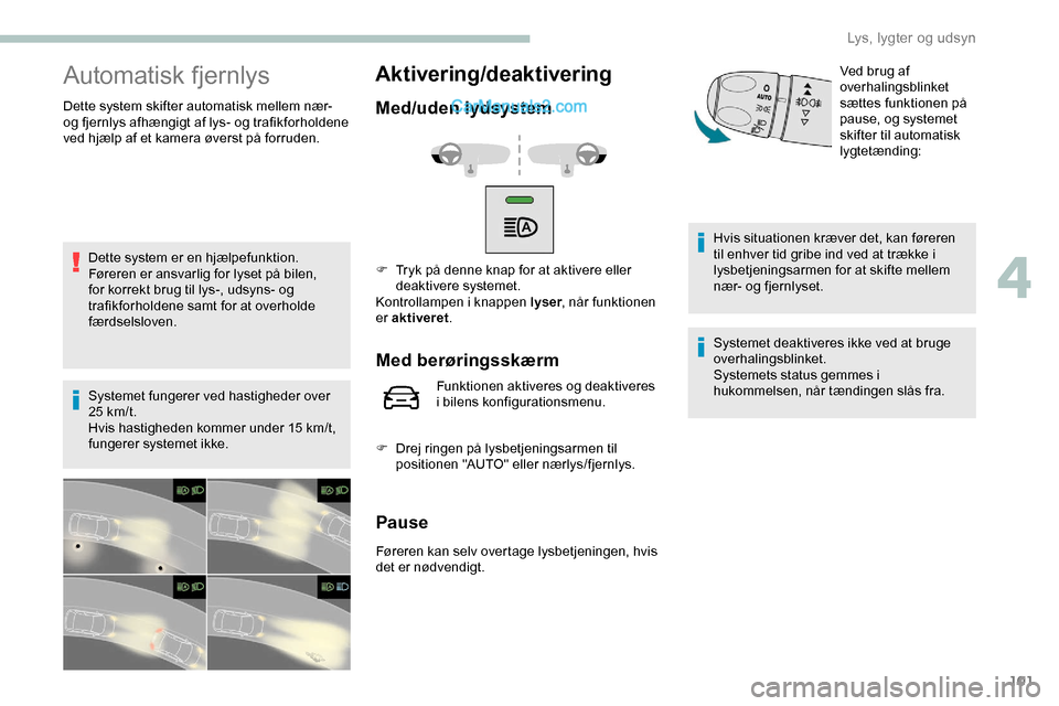 Peugeot Expert 2019 Instruktionsbog (in Danish) 101
Automatisk fjernlys
Dette system skifter automatisk mellem nær-
og fjernlys afhængigt af lys- og trafikforholdene
ved hjælp af et kamera øverst på forruden.Dette system er en hjælpefunktio Peugeot Expert 2019 Instruktionsbog (in Danish) 101
Automatisk fjernlys
Dette system skifter automatisk mellem nær-
og fjernlys afhængigt af lys- og trafikforholdene
ved hjælp af et kamera øverst på forruden.Dette system er en hjælpefunktio