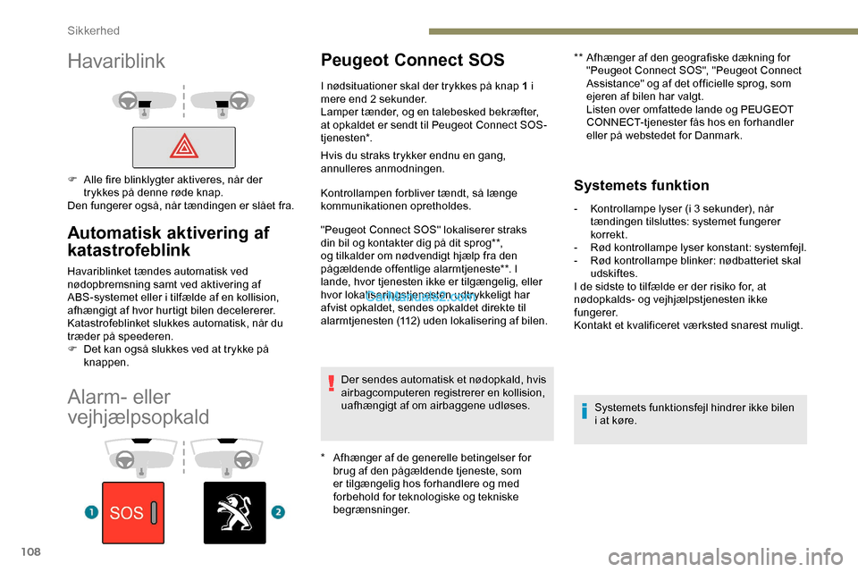 Peugeot Expert 2019  Instruktionsbog (in Danish) 108
Alarm- eller 
vejhjælpsopkald
Peugeot Connect SOS
* Afhænger af de generelle betingelser for brug af den pågældende tjeneste, som 
er tilgængelig hos forhandlere og med 
forbehold for teknolo