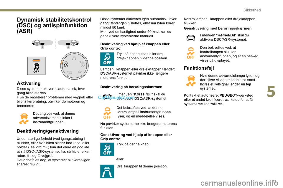 Peugeot Expert 2019  Instruktionsbog (in Danish) 111
Dynamisk stabilitetskontrol 
(DSC) og antispinfunktion 
(ASR)
Aktivering
Disse systemer aktiveres automatisk, hver 
gang bilen startes.
Hvis de registrerer problemer med vejgreb eller 
bilens kør