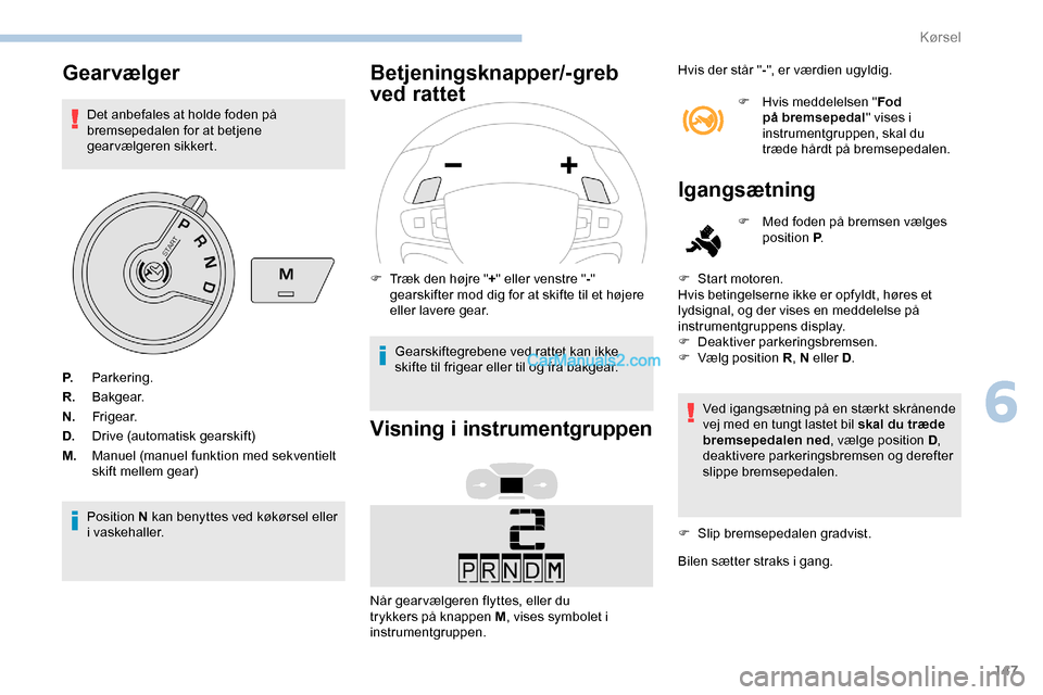 Peugeot Expert 2019  Instruktionsbog (in Danish) 147
Gearvælger
Det anbefales at holde foden på 
bremsepedalen for at betjene 
gearvælgeren sikkert.
Position N kan benyttes ved køkørsel eller 
i vaskehaller.
Betjeningsknapper/-greb 
ved rattet
