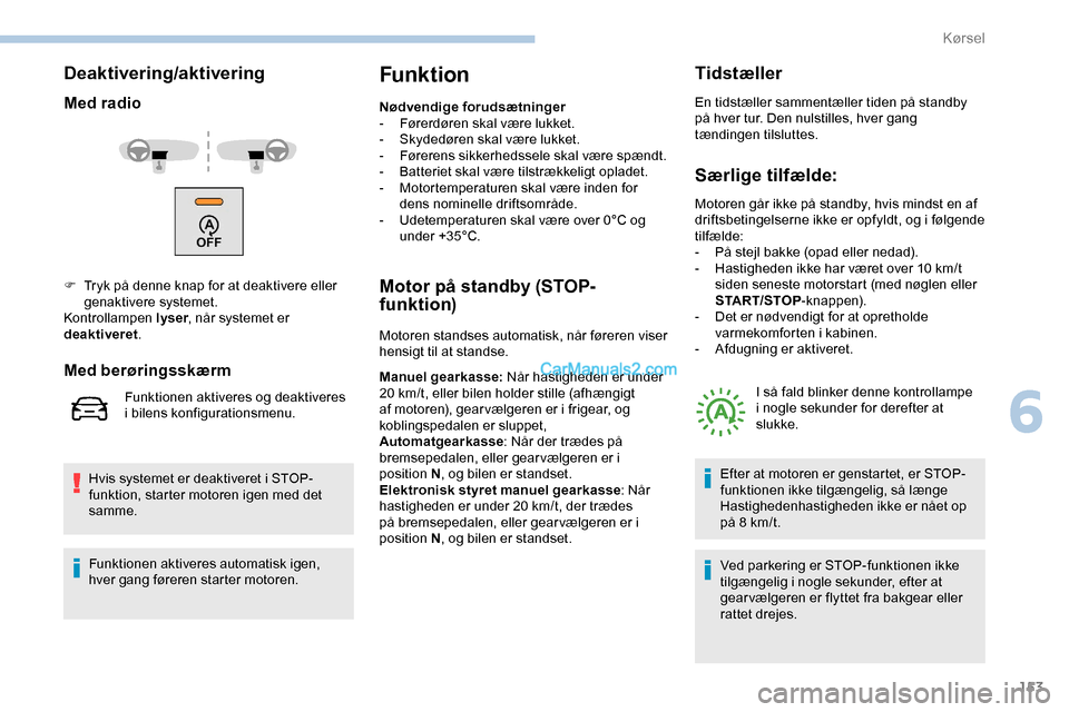 Peugeot Expert 2019  Instruktionsbog (in Danish) 153
Deaktivering/aktivering
Med radio
Hvis systemet er deaktiveret i STOP-
funktion, starter motoren igen med det 
samme.
Funktion
Nødvendige forudsætninger
- F ørerdøren skal være lukket.
-
 
S
