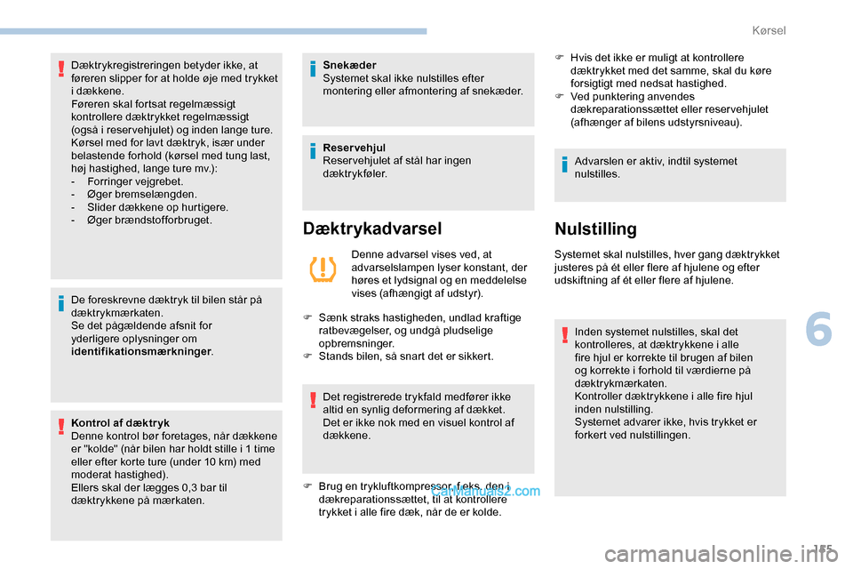 Peugeot Expert 2019  Instruktionsbog (in Danish) 155
De foreskrevne dæktryk til bilen står på 
dæktrykmærkaten.
Se det pågældende afsnit for 
yderligere oplysninger om 
identifikationsmærkninger.
Kontrol af dæktryk
Denne kontrol bør foreta