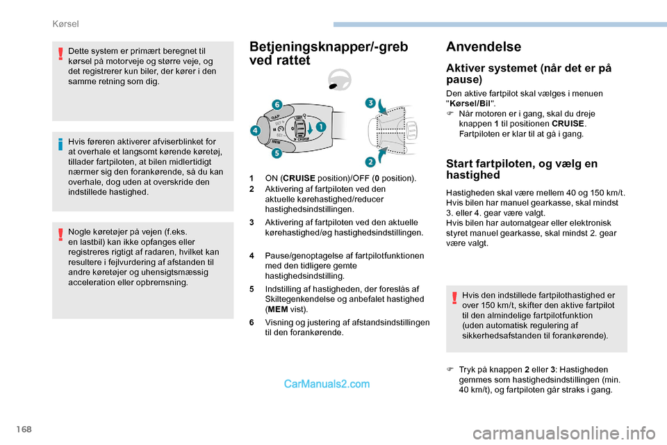 Peugeot Expert 2019 Instruktionsbog (in Danish) 168
Dette system er primært beregnet til
kørsel på motor veje og større veje, og
det registrerer kun biler, der kører i den
samme retning som dig.
Hvis føreren aktiverer afviserblinket for
a Peugeot Expert 2019 Instruktionsbog (in Danish) 168
Dette system er primært beregnet til
kørsel på motor veje og større veje, og
det registrerer kun biler, der kører i den
samme retning som dig.
Hvis føreren aktiverer afviserblinket for
a