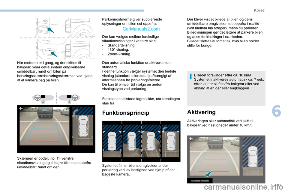 Peugeot Expert 2019 Instruktionsbog (in Danish) 181
Når motoren er i gang, og der skiftes til
bakgear, viser dette system omgivelserne
umiddelbart rundt om bilen på
berøringsskærmberøringsskærmen ved hjælp
af et kamera bag på bilen.
Sk Peugeot Expert 2019 Instruktionsbog (in Danish) 181
Når motoren er i gang, og der skiftes til
bakgear, viser dette system omgivelserne
umiddelbart rundt om bilen på
berøringsskærmberøringsskærmen ved hjælp
af et kamera bag på bilen.
Sk