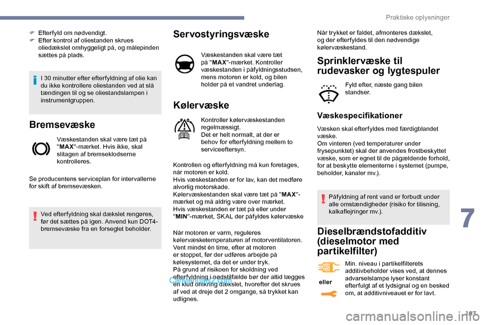 Peugeot Expert 2019  Instruktionsbog (in Danish) 193
I 30 minutter efter efter fyldning af olie kan 
du ikke kontrollere oliestanden ved at slå 
tændingen til og se oliestandslampen i 
instrumentgruppen.
Bremsevæske
Væskestanden skal være tæt 