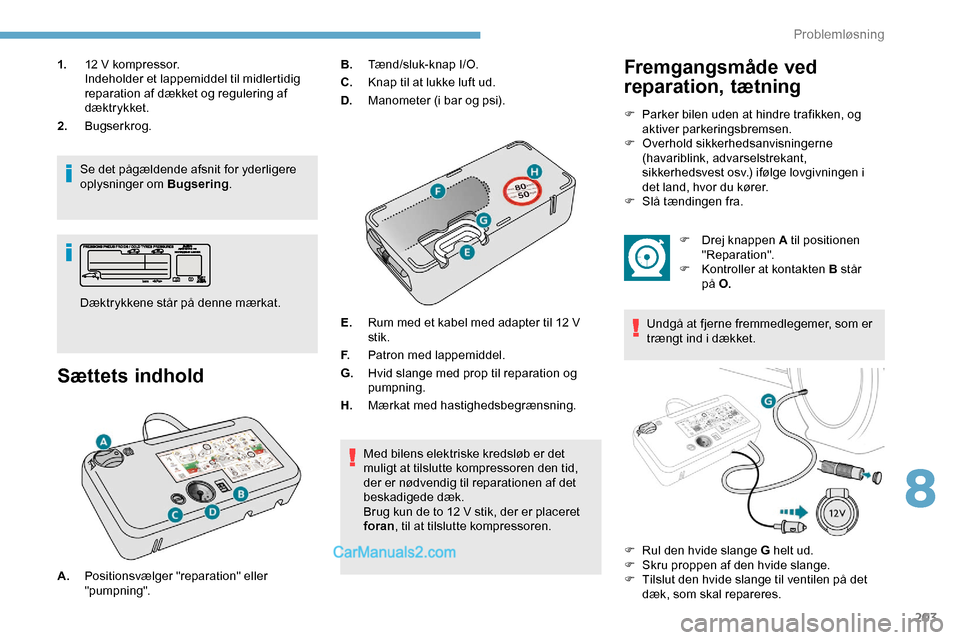 Peugeot Expert 2019  Instruktionsbog (in Danish) 203
1.12 V kompressor.
Indeholder et lappemiddel til midlertidig 
reparation af dækket og regulering af 
dæktrykket.
2. Bugserkrog.
Se det pågældende afsnit for yderligere 
oplysninger om Bugserin Peugeot Expert 2019  Instruktionsbog (in Danish) 203
1.12 V kompressor.
Indeholder et lappemiddel til midlertidig 
reparation af dækket og regulering af 
dæktrykket.
2. Bugserkrog.
Se det pågældende afsnit for yderligere 
oplysninger om Bugserin