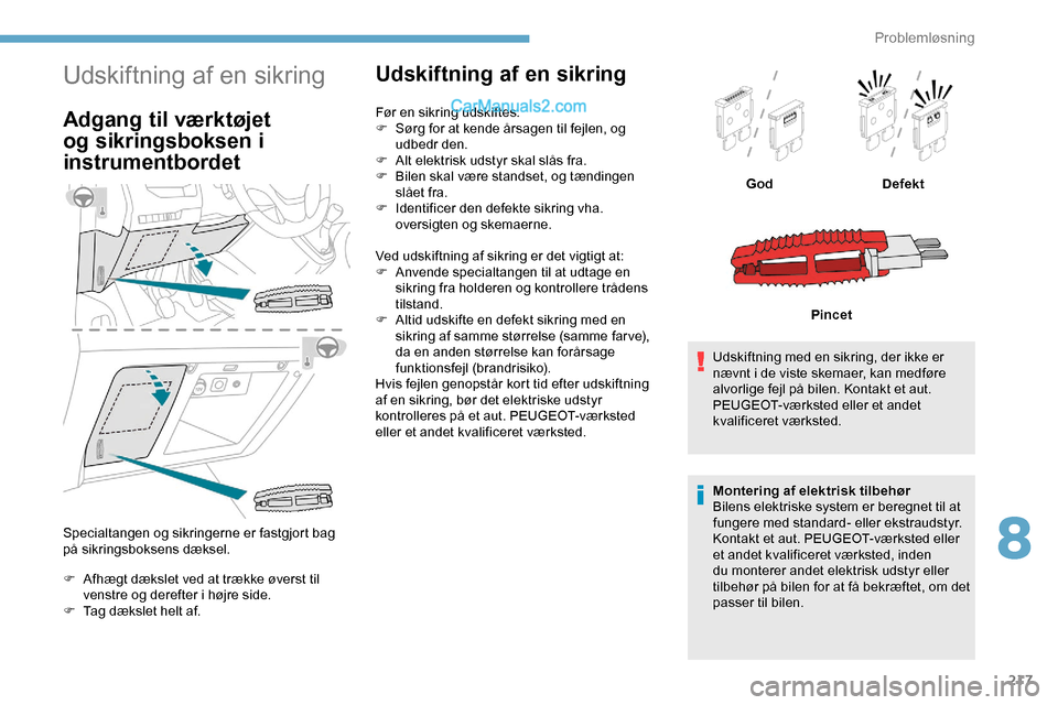 Peugeot Expert 2019 Instruktionsbog (in Danish) 217
Udskiftning af en sikring
Adgang til værktøjet
og sikringsboksen i
instrumentbordet
Specialtangen og sikringerne er fastgjort bag
på sikringsboksens dæksel.
F
A
fhægt dækslet ved at tr Peugeot Expert 2019 Instruktionsbog (in Danish) 217
Udskiftning af en sikring
Adgang til værktøjet
og sikringsboksen i
instrumentbordet
Specialtangen og sikringerne er fastgjort bag
på sikringsboksens dæksel.
F
A
fhægt dækslet ved at tr