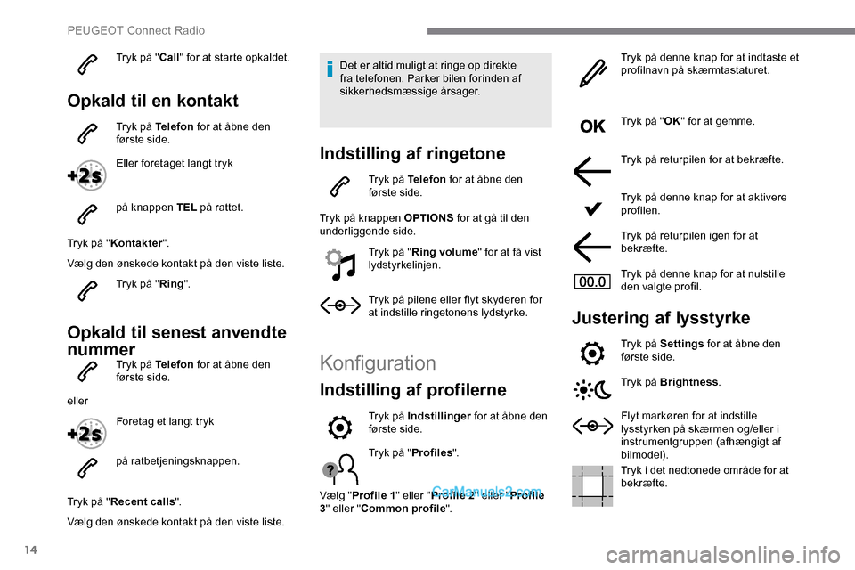 Peugeot Expert 2019 Instruktionsbog (in Danish) 14
Tryk på "Call" for at starte opkaldet.
Opkald til en kontakt
Tryk på Telefon for at åbne den
første side.
Eller foretaget langt tryk
på knappen TEL på rattet.
Tryk på " Kontakter ".
Vælg Peugeot Expert 2019 Instruktionsbog (in Danish) 14
Tryk på "Call" for at starte opkaldet.
Opkald til en kontakt
Tryk på Telefon for at åbne den
første side.
Eller foretaget langt tryk
på knappen TEL på rattet.
Tryk på " Kontakter ".
Vælg