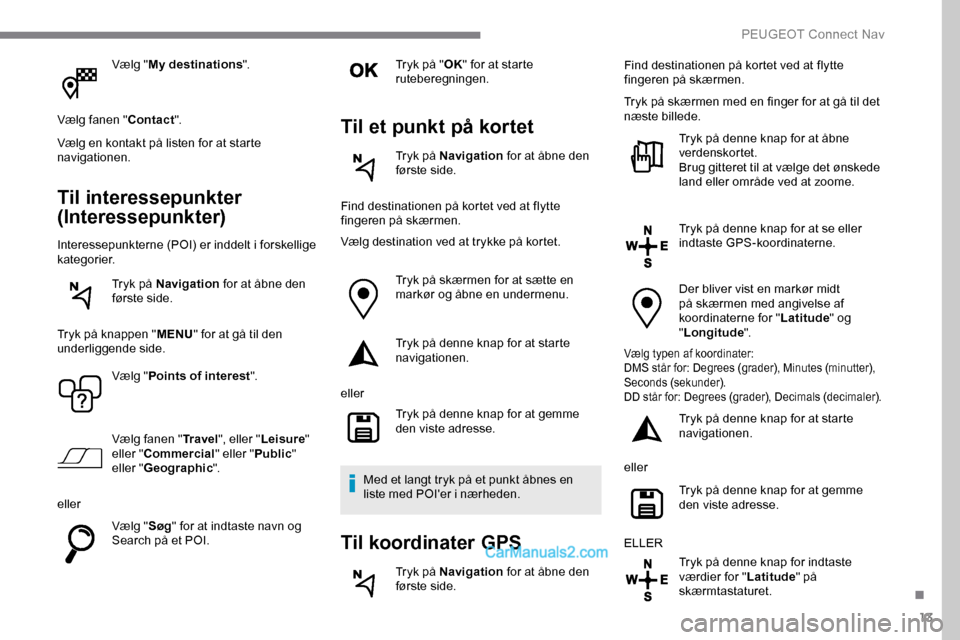 Peugeot Expert 2019 Instruktionsbog (in Danish) 13
Vælg "My destinations ".
Vælg fanen " Contact".
Vælg en kontakt på listen for at starte
navigationen.
Til interessepunkter
(Interessepunkter)
Interessepunkterne (POI) er inddelt i forskellige Peugeot Expert 2019 Instruktionsbog (in Danish) 13
Vælg "My destinations ".
Vælg fanen " Contact".
Vælg en kontakt på listen for at starte
navigationen.
Til interessepunkter
(Interessepunkter)
Interessepunkterne (POI) er inddelt i forskellige