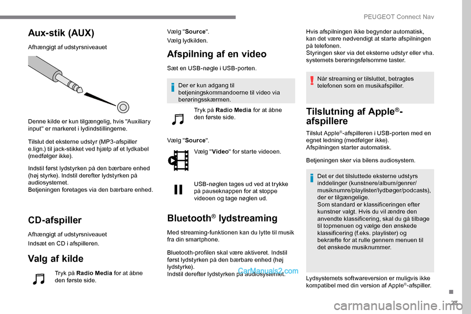Peugeot Expert 2019 Instruktionsbog (in Danish) 23
Aux-stik (AUX)
Afhængigt af udstyrsniveauet
Denne kilde er kun tilgængelig, hvis "Auxiliary
input" er markeret i lydindstillingerne.
Tilslut det eksterne udstyr (MP3-afspiller
e.lign.) til jack Peugeot Expert 2019 Instruktionsbog (in Danish) 23
Aux-stik (AUX)
Afhængigt af udstyrsniveauet
Denne kilde er kun tilgængelig, hvis "Auxiliary
input" er markeret i lydindstillingerne.
Tilslut det eksterne udstyr (MP3-afspiller
e.lign.) til jack