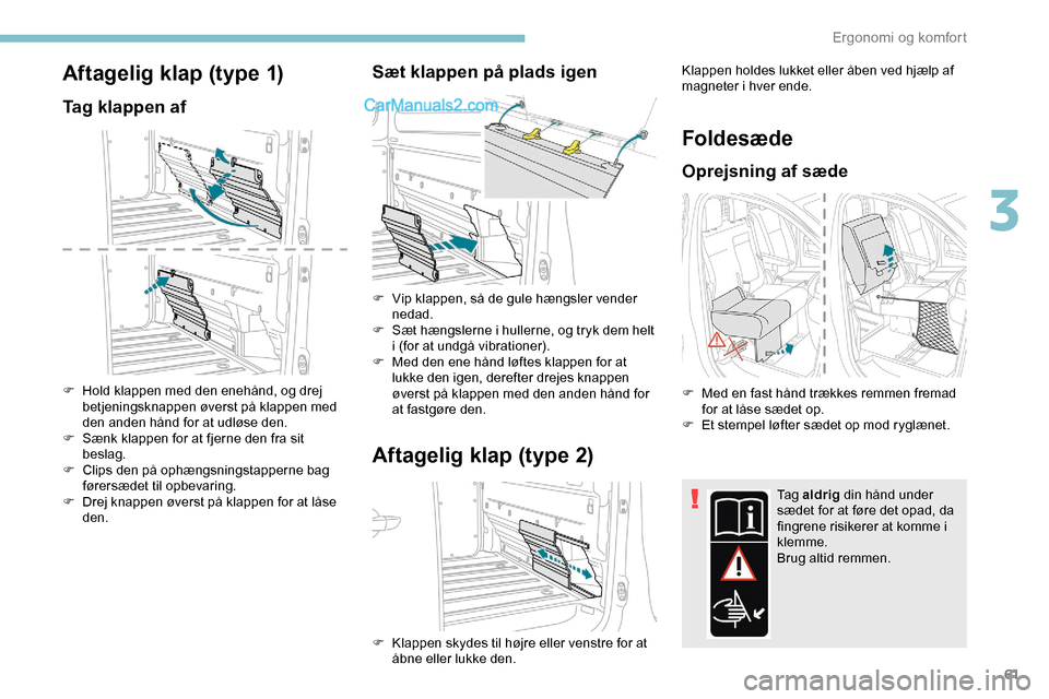 Peugeot Expert 2019  Instruktionsbog (in Danish) 61
Aftagelig klap (type 1)
Tag klappen af
F Hold klappen med den enehånd, og drej betjeningsknappen øverst på klappen med 
den anden hånd for at udløse den.
F
 
S
 ænk klappen for at fjerne den 