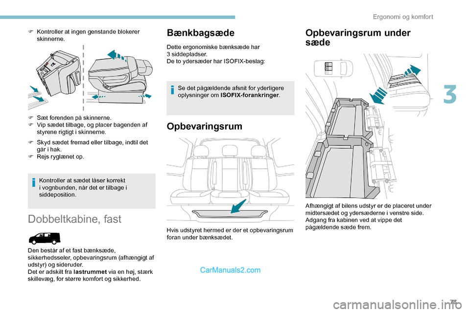 Peugeot Expert 2019  Instruktionsbog (in Danish) 73
F Kontroller at ingen genstande blokerer skinnerne.
F
 
S
 æt forenden på skinnerne.
F
 
V
 ip sædet tilbage, og placer bagenden af 
styrene rigtigt i skinnerne.
F
 
S
 kyd sædet fremad eller t