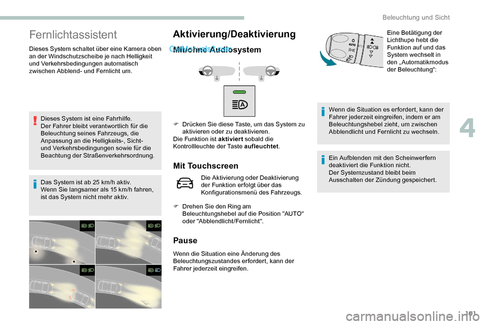 Peugeot Expert 2019  Betriebsanleitung (in German) 101
Fernlichtassistent
Dieses System schaltet über eine Kamera oben 
an der Windschutzscheibe je nach Helligkeit 
und Verkehrsbedingungen automatisch 
zwischen Abblend- und Fernlicht um.Dieses System