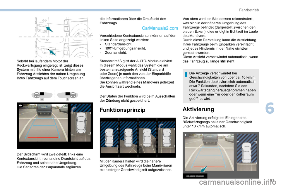 Peugeot Expert 2019  Betriebsanleitung (in German) 181
Sobald bei laufendem Motor der 
Rückwärtsgang eingelegt ist, zeigt dieses 
System mithilfe einer Kamera hinten am 
Fahrzeug Ansichten der nahen Umgebung 
Ihres Fahrzeugs auf dem Touchscreen an.
