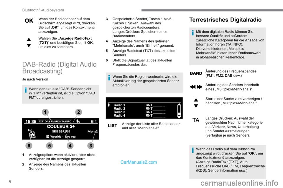 Peugeot Expert 2019  Betriebsanleitung (in German) 6
Wenn der Radiosender auf dem 
Bildschirm angezeigt wird, drücken 
Sie auf „OK“, um das Kontextmenü 
anzuzeigen.
Wählen Sie „ Anzeige RadioText 
(TXT) “ und bestätigen Sie mit OK , 
um di