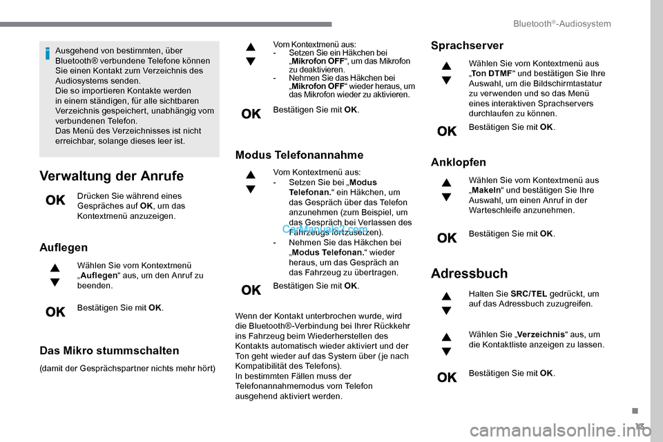 Peugeot Expert 2019  Betriebsanleitung (in German) 13
Ausgehend von bestimmten, über 
Bluetooth® verbundene Telefone können 
Sie einen Kontakt zum Verzeichnis des 
Audiosystems senden.
Die so importieren Kontakte werden 
in einem ständigen, für a