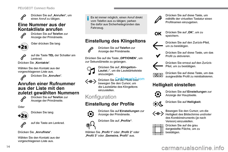 Peugeot Expert 2019  Betriebsanleitung (in German) 14
Drücken Sie auf „Anrufen“, um 
einen Anruf zu tätigen.
Eine Nummer aus der 
Kontaktliste anrufen
Drücken Sie auf Telefon  zur 
Anzeige der Primärseite.
Oder drücken Sie lang
auf die Taste 