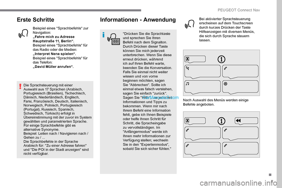 Peugeot Expert 2019  Betriebsanleitung (in German) 5
Erste Schritte
Beispiel eines "Sprachbefehls" zur 
Navigation:
„Fahre mich zu Adresse 
Hauptstraße 11, Berlin“.
Beispiel eines "Sprachbefehls" für 
das Radio oder die Medien:
„Interpret Nena