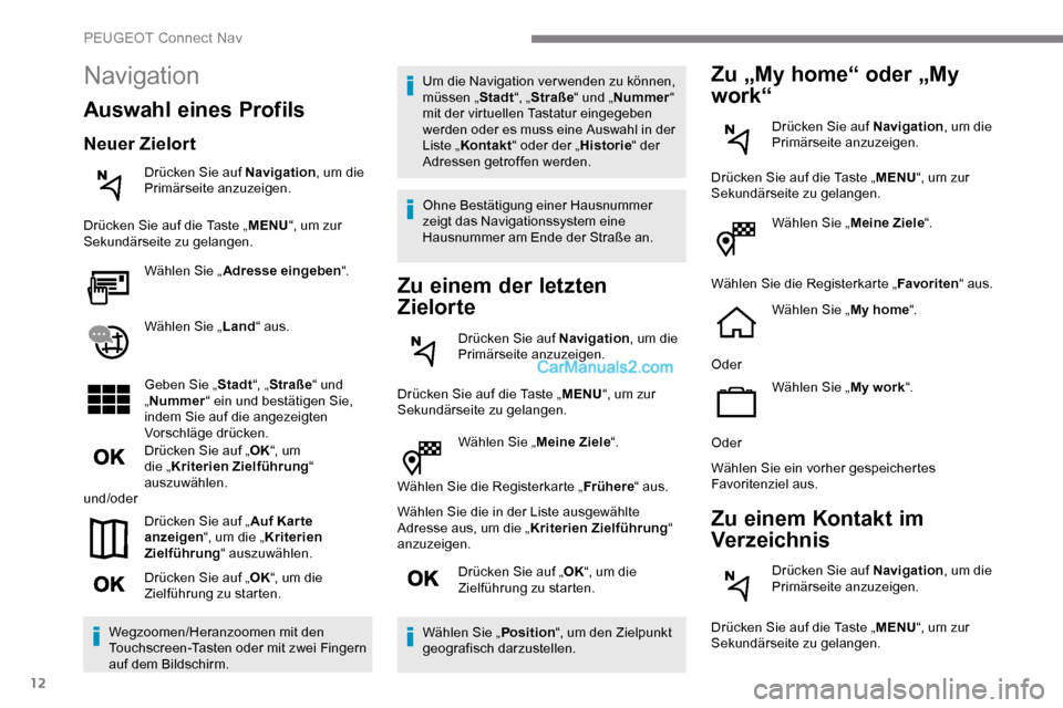 Peugeot Expert 2019  Betriebsanleitung (in German) 12
Wählen Sie „Meine Ziele“.
Wählen Sie die Registerkarte „ Frühere“ aus.
Wählen Sie die in der Liste ausgewählte 
Adresse aus, um die „ Kriterien Zielführung“ 
anzuzeigen.
Drücken 