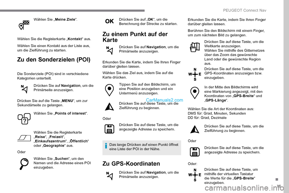 Peugeot Expert 2019  Betriebsanleitung (in German) 13
Wählen Sie „Meine Ziele“.
Wählen Sie die Registerkarte „ Kontakt“ aus.
Wählen Sie einen Kontakt aus der Liste aus, 
um die Zielführung zu starten.
Zu den Sonderzielen (POI)
Die Sonderzi