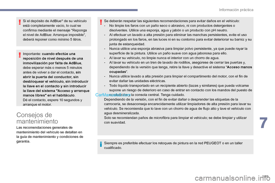 Peugeot Expert 2019  Manual del propietario (in Spanish) 199
Si el depósito de AdBlue® de su vehículo 
está completamente vacío, lo cual se 
confirma mediante el mensaje "Reponga 
el nivel de AdBlue: Arranque imposible", 
deberá reponer como mínimo 5