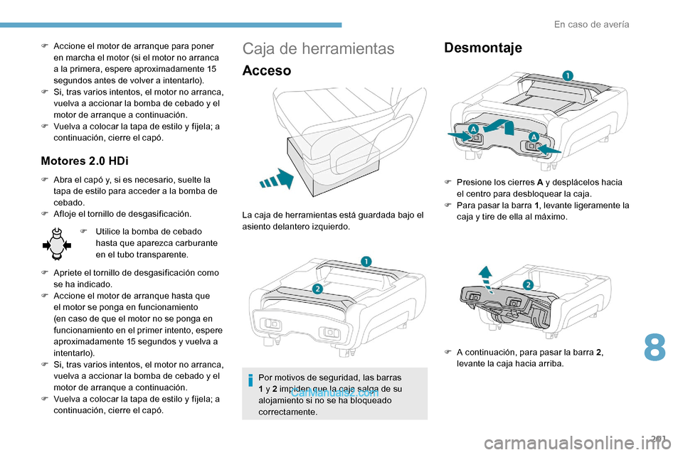 Peugeot Expert 2019  Manual del propietario (in Spanish) 201
F Accione el motor de arranque para poner en marcha el motor (si el motor no arranca 
a la primera, espere aproximadamente 15 
segundos antes de volver a intentarlo).
F
 
S
 i, tras varios intento