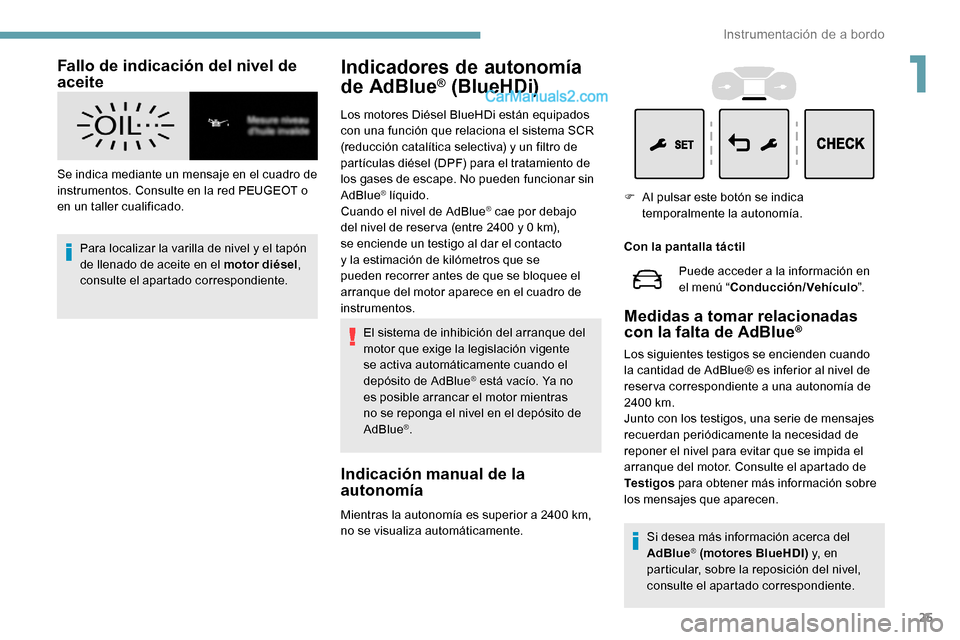 Peugeot Expert 2019  Manual del propietario (in Spanish) 25
Fallo de indicación del nivel de 
aceite
Se indica mediante un mensaje en el cuadro de 
instrumentos. Consulte en la red PEUGEOT o 
en un taller cualificado.Para localizar la varilla de nivel y el