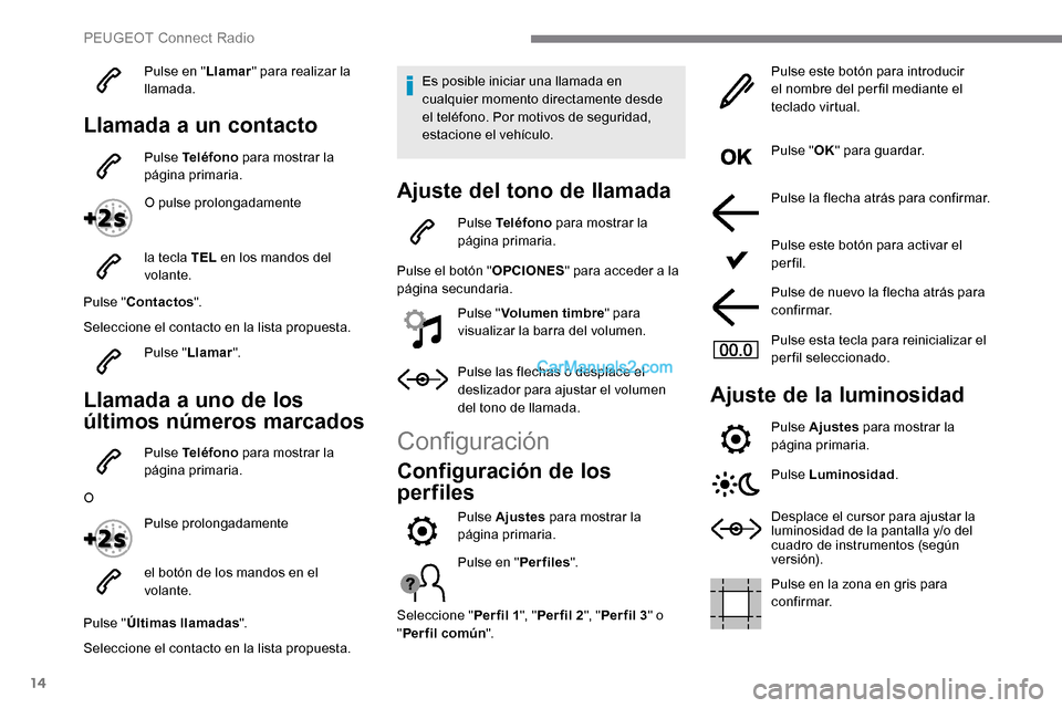 Peugeot Expert 2019 Manual del propietario (in Spanish) 14
Pulse en "Llamar" para realizar la
llamada.
Llamada a un contacto
Pulse Teléfono para mostrar la
página primaria.
O pulse prolongadamente
la tecla TEL en los mandos del
volante.
Pulse " Cont Peugeot Expert 2019 Manual del propietario (in Spanish) 14
Pulse en "Llamar" para realizar la
llamada.
Llamada a un contacto
Pulse Teléfono para mostrar la
página primaria.
O pulse prolongadamente
la tecla TEL en los mandos del
volante.
Pulse " Cont