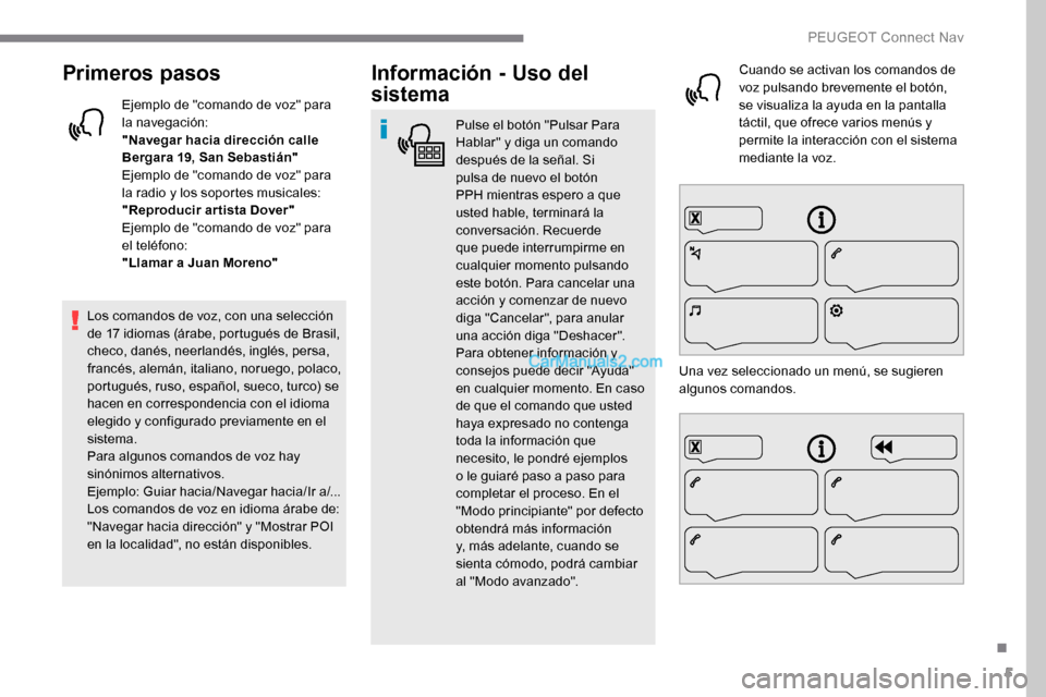 Peugeot Expert 2019 Manual del propietario (in Spanish) 5
Primeros pasos
Ejemplo de "comando de voz" para
la navegación:
"Navegar hacia dirección calle
Bergara 19, San Sebastián"
Ejemplo de "comando de voz" para
la radio y los soportes musicales:
"Re Peugeot Expert 2019 Manual del propietario (in Spanish) 5
Primeros pasos
Ejemplo de "comando de voz" para
la navegación:
"Navegar hacia dirección calle
Bergara 19, San Sebastián"
Ejemplo de "comando de voz" para
la radio y los soportes musicales:
"Re