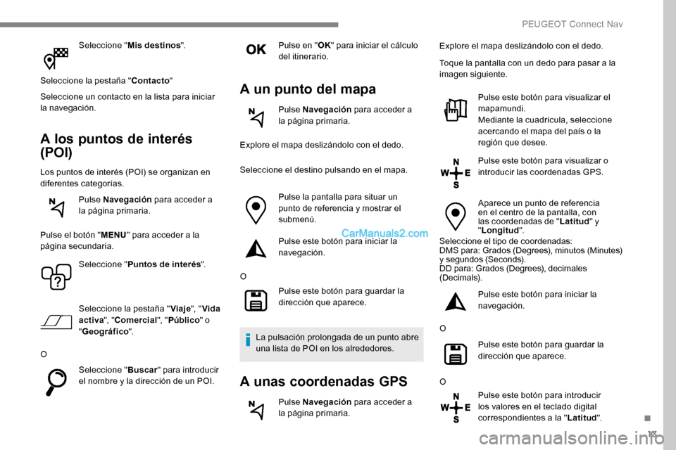 Peugeot Expert 2019 Manual del propietario (in Spanish) 13
Seleccione "Mis destinos ".
Seleccione la pestaña " Contacto"
Seleccione un contacto en la lista para iniciar
la navegación.
A los puntos de interés
(POI)
Los puntos de interés (POI) se organ Peugeot Expert 2019 Manual del propietario (in Spanish) 13
Seleccione "Mis destinos ".
Seleccione la pestaña " Contacto"
Seleccione un contacto en la lista para iniciar
la navegación.
A los puntos de interés
(POI)
Los puntos de interés (POI) se organ