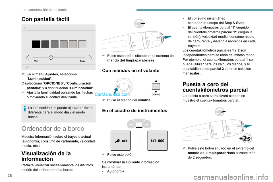 Peugeot Expert 2019  Manual del propietario (in Spanish) 28
Con pantalla táctil
La luminosidad se puede ajustar de forma 
diferente para el modo día y el modo 
noche.
F
 
E
 n el menú Ajustes
, seleccione 
" Luminosidad ".
O seleccione " OPCIONES", "Conf