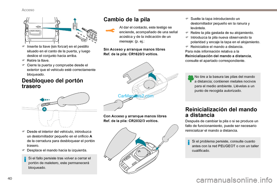 Peugeot Expert 2019  Manual del propietario (in Spanish) 40
Desbloqueo del portón 
trasero
F Inserte la llave (sin forzar) en el pestillo situado en el canto de la puerta, y luego 
deslice el conjunto hacia arriba.
F
 
R
 etire la llave.
F
 
C
 ierre la pu