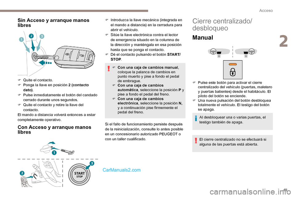 Peugeot Expert 2019  Manual del propietario (in Spanish) 41
Sin Acceso y arranque manos 
libres
Con Acceso y arranque manos 
libres
F Dé el contacto pulsando el botón S TA R T/STOP .
F
 
C
 on una caja de cambios manual , 
coloque la palanca de cambios en