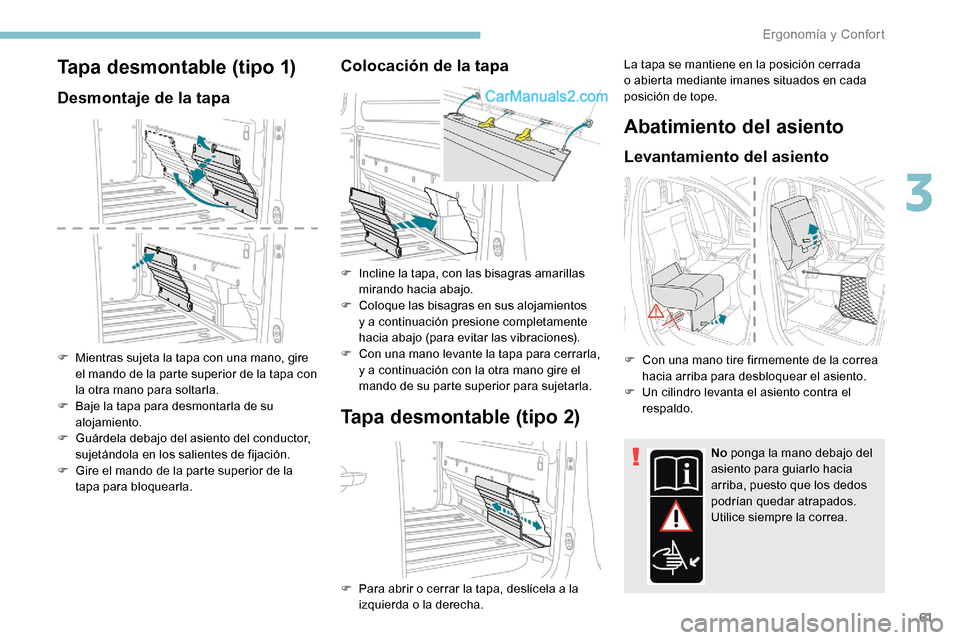 Peugeot Expert 2019  Manual del propietario (in Spanish) 61
Tapa desmontable (tipo 1)
Desmontaje de la tapa
F Mientras sujeta la tapa con una mano, gire el mando de la parte superior de la tapa con 
la otra mano para soltarla.
F
 
B
 aje la tapa para desmon