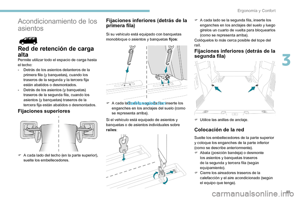 Peugeot Expert 2019  Manual del propietario (in Spanish) 81
Acondicionamiento de los 
asientos
Red de retención de carga 
alta
Permite utilizar todo el espacio de carga hasta 
el techo:
- 
D
 etrás de los asientos delanteros de la 
primera fila (y banquet