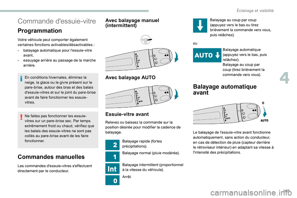 Peugeot Expert 2019  Manuel du propriétaire (in French) 103
Commande dessuie-vitre
Programmation
Votre véhicule peut comporter également 
certaines fonctions activables/désactivables :
En conditions hivernales, éliminez la 
neige, la glace ou le givre