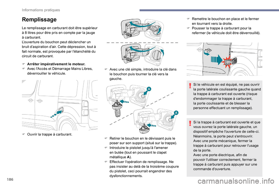 Peugeot Expert 2019  Manuel du propriétaire (in French) 186
Remplissage
Le remplissage en carburant doit être supérieur 
à 8  litres pour être pris en compte par la jauge 
à carburant.
L’ouverture du bouchon peut déclencher un 
bruit d’aspiration