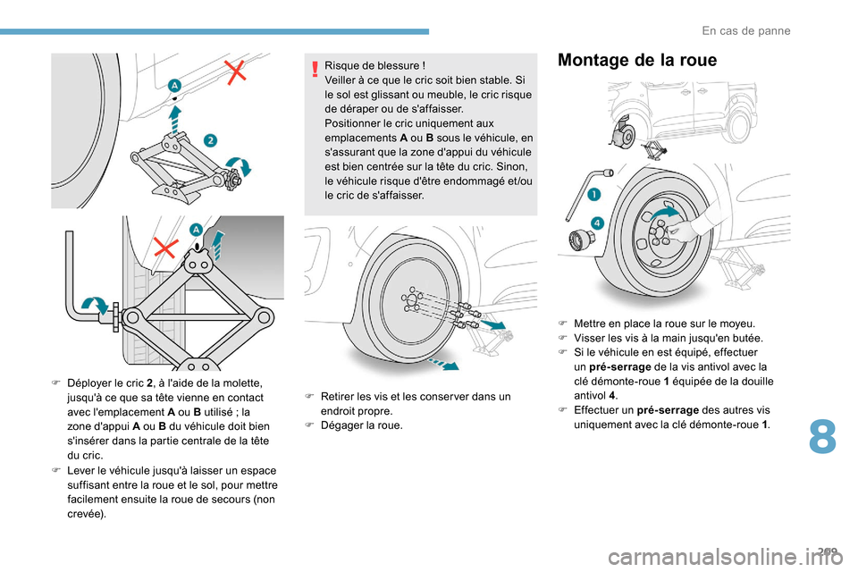 Peugeot Expert 2019 Manuel du propriétaire (in French) 209
F Déployer le cric 2, à laide de la molette,
jusquà ce que sa tête vienne en contact
avec lemplacement
A ou B utilisé ; la
zone dappui
A ou B du véhicule doit bien
sinsérer Peugeot Expert 2019 Manuel du propriétaire (in French) 209
F Déployer le cric 2, à laide de la molette,
jusquà ce que sa tête vienne en contact
avec lemplacement
A ou B utilisé ; la
zone dappui
A ou B du véhicule doit bien
sinsérer
