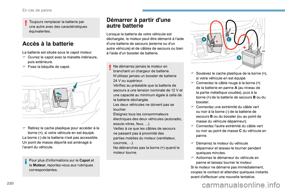Peugeot Expert 2019  Manuel du propriétaire (in French) 220
La batterie est située sous le capot moteur.
F O uvrez le capot avec la manette intérieure, 
puis extérieure.
F
 
F
 ixez la béquille de capot.
Pour plus dinformations sur le Capot  et 
le Mo